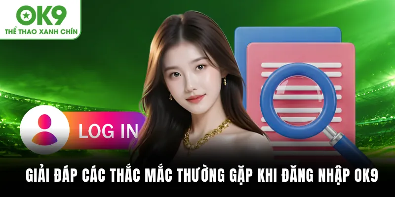 Giải đáp các thắc mắc thường gặp khi đăng nhập OK9