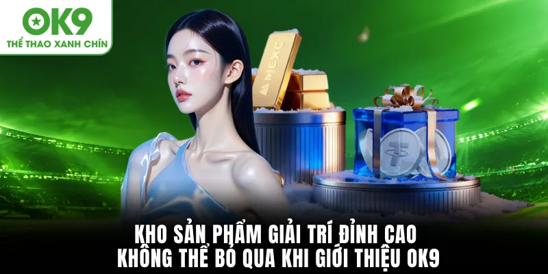 Kho sản phẩm giải trí đỉnh cao không thể bỏ qua khi giới thiệu OK9