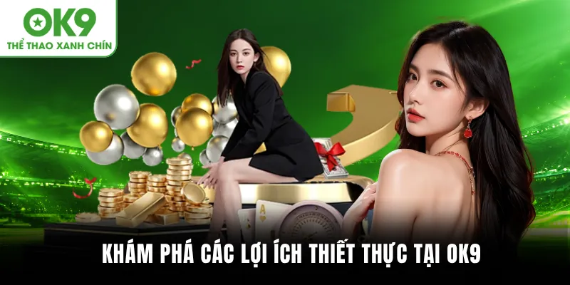 Khám phá các lợi ích thiết thực tại OK9