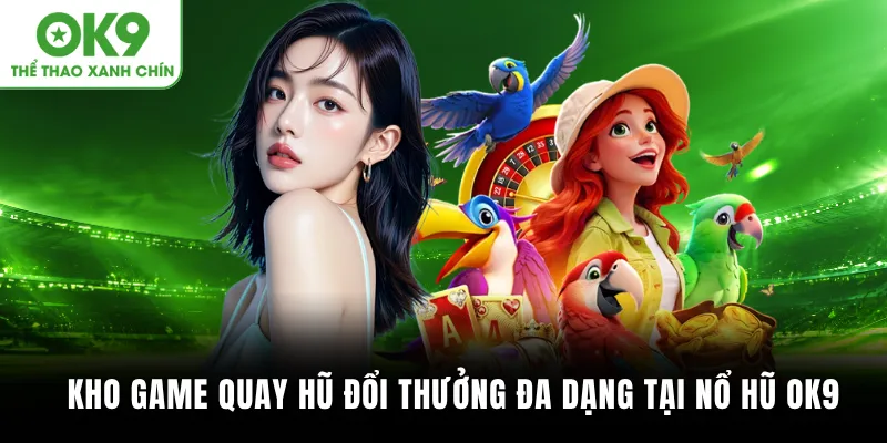 Kho game quay hũ đổi thưởng đa dạng tại Nổ hũ OK9