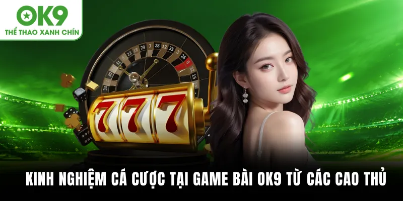 Kinh nghiệm cá cược tại Game bài OK9 từ các cao thủ