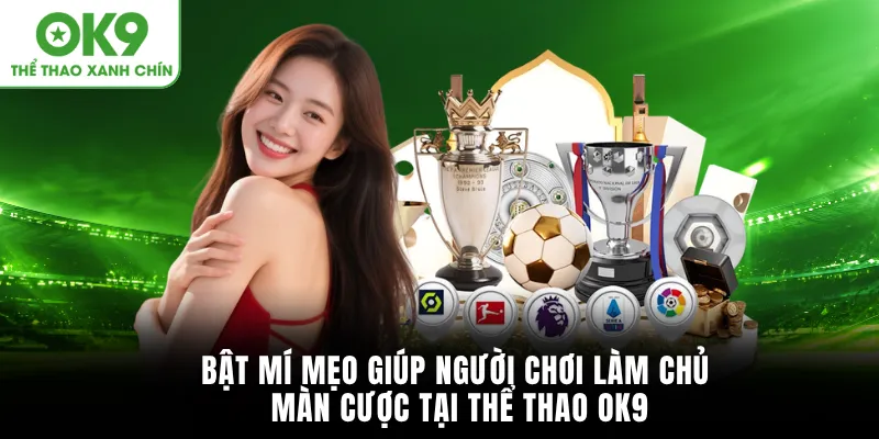 Bật mí mẹo giúp người chơi làm chủ màn cược tại Thể thao OK9