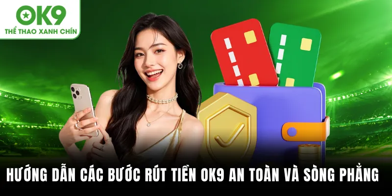 Hướng dẫn các bước rút tiền OK9 an toàn và sòng phẳng
