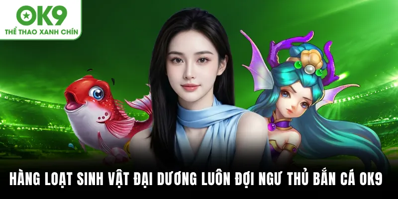 Hàng loạt sinh vật đại dương luôn đợi ngư thủ tại bắn cá OK9