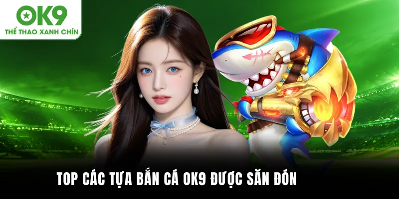 Top các tựa bắn cá OK9 được săn đón