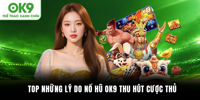 Top những lý do Nổ hũ OK9 thu hút cược thủ
